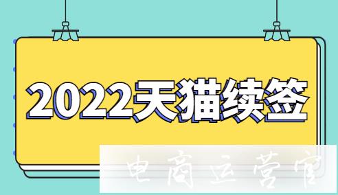 2022年天貓商家怎么續(xù)簽?續(xù)簽資費要求有哪些?